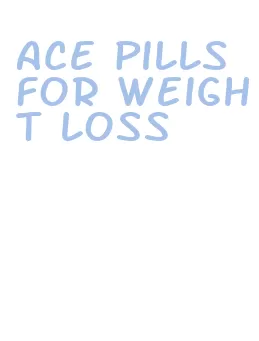 ace pills for weight loss