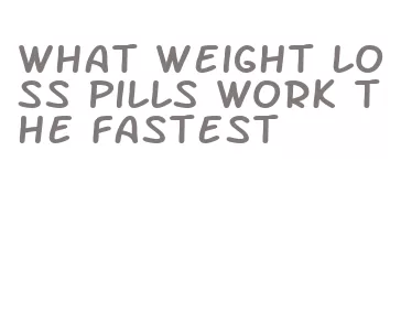 what weight loss pills work the fastest