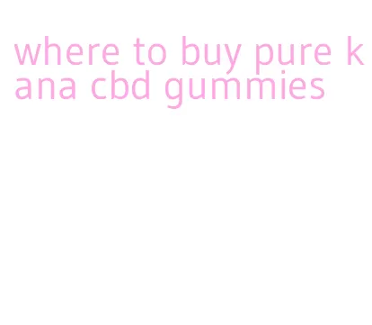 where to buy pure kana cbd gummies