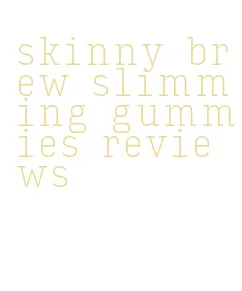 skinny brew slimming gummies reviews