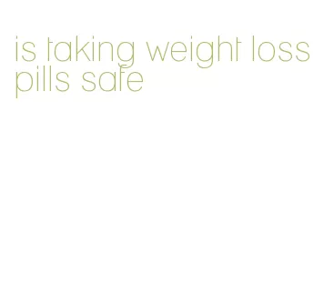 is taking weight loss pills safe