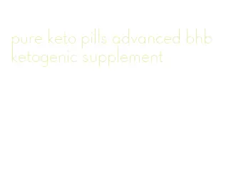 pure keto pills advanced bhb ketogenic supplement