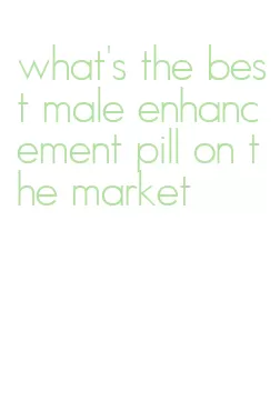 what's the best male enhancement pill on the market