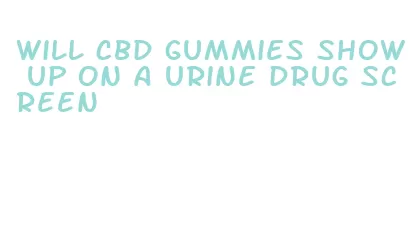 will cbd gummies show up on a urine drug screen