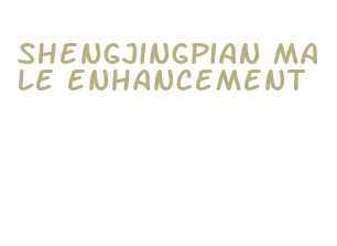 shengjingpian male enhancement