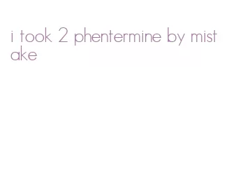 i took 2 phentermine by mistake