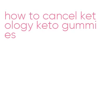 how to cancel ketology keto gummies