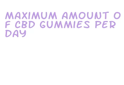 maximum amount of cbd gummies per day