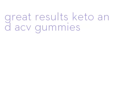 great results keto and acv gummies