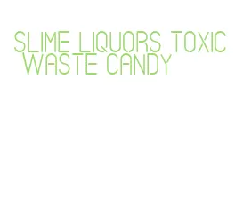 slime liquors toxic waste candy