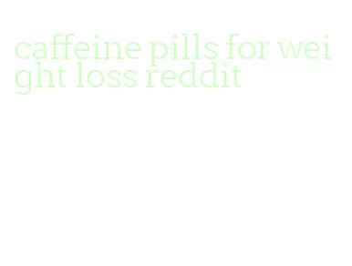 caffeine pills for weight loss reddit