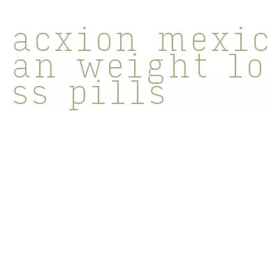 acxion mexican weight loss pills