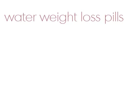 water weight loss pills