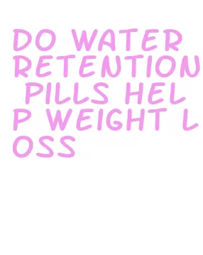 do water retention pills help weight loss