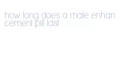 how long does a male enhancement pill last