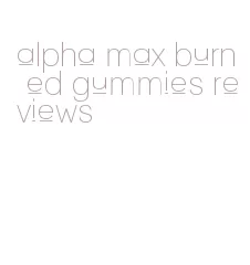 alpha max burn ed gummies reviews