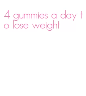 4 gummies a day to lose weight