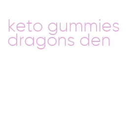 keto gummies dragons den