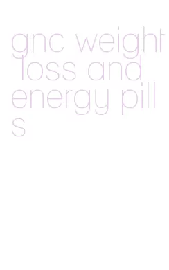 gnc weight loss and energy pills