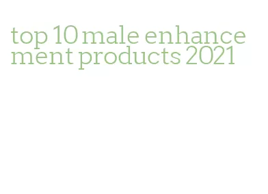 top 10 male enhancement products 2021