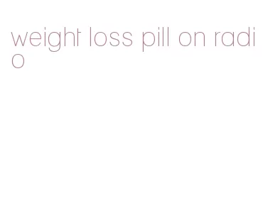 weight loss pill on radio