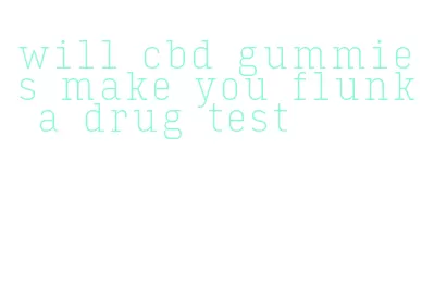 will cbd gummies make you flunk a drug test