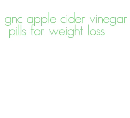 gnc apple cider vinegar pills for weight loss