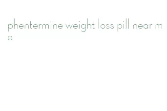 phentermine weight loss pill near me