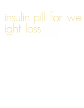 insulin pill for weight loss