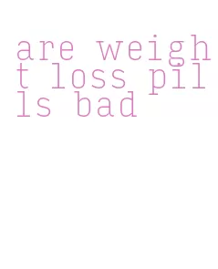 are weight loss pills bad