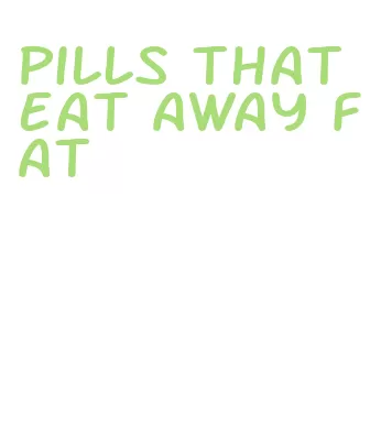 pills that eat away fat