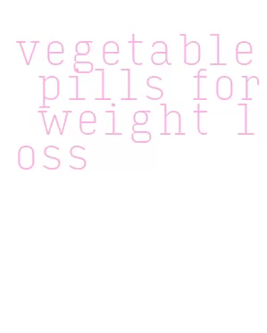 vegetable pills for weight loss