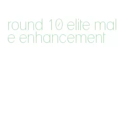 round 10 elite male enhancement