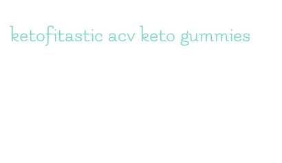 ketofitastic acv keto gummies