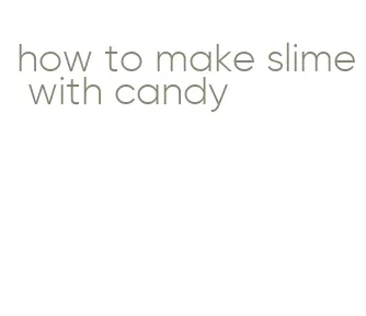 how to make slime with candy