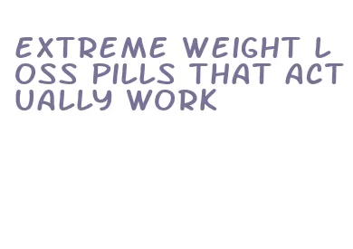 extreme weight loss pills that actually work