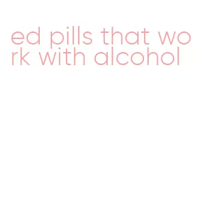 ed pills that work with alcohol