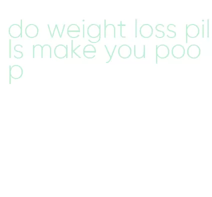 do weight loss pills make you poop