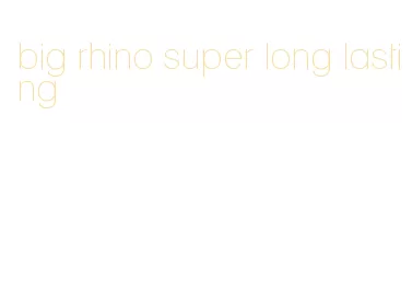 big rhino super long lasting