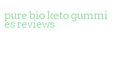 pure bio keto gummies reviews