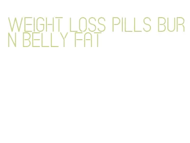 weight loss pills burn belly fat