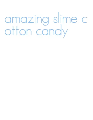 amazing slime cotton candy