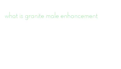 what is granite male enhancement