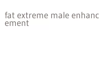 fat extreme male enhancement