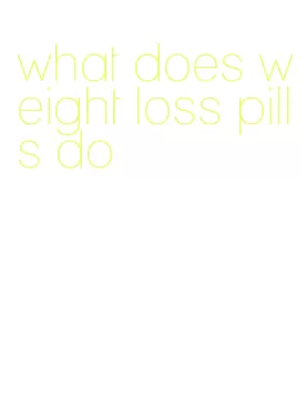 what does weight loss pills do