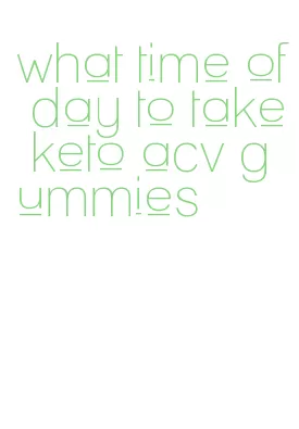 what time of day to take keto acv gummies