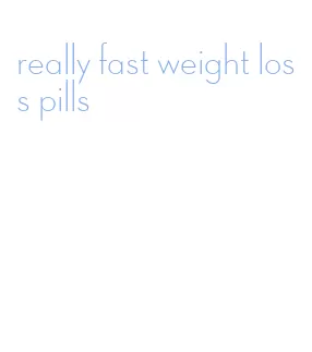 really fast weight loss pills