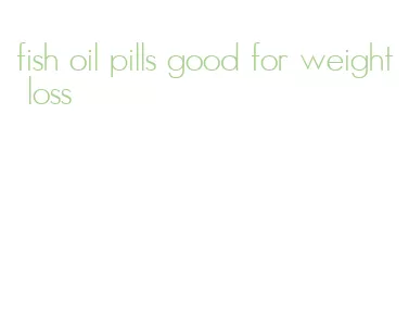 fish oil pills good for weight loss