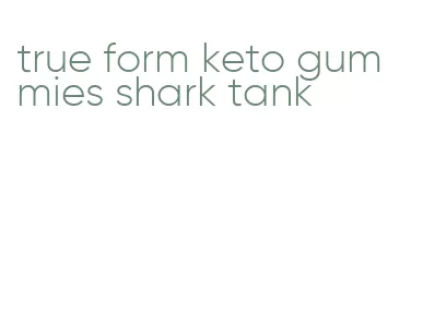 true form keto gummies shark tank