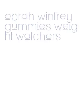 oprah winfrey gummies weight watchers